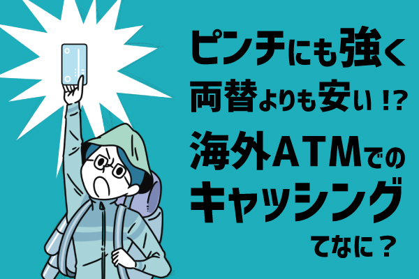 海外でのATMキャッシングはピンチにも強く・両替よりも手数料が安い現金入手手段！？